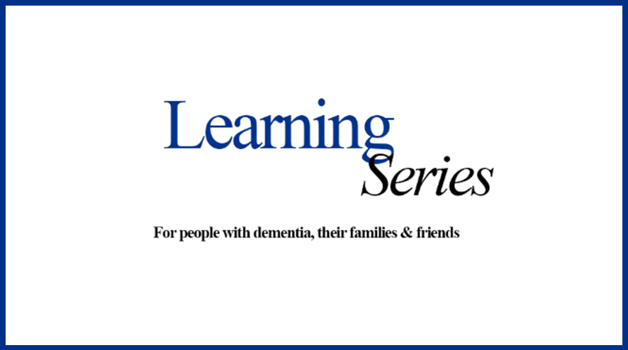 Learning Series. For people living with dementia, their families & friends.