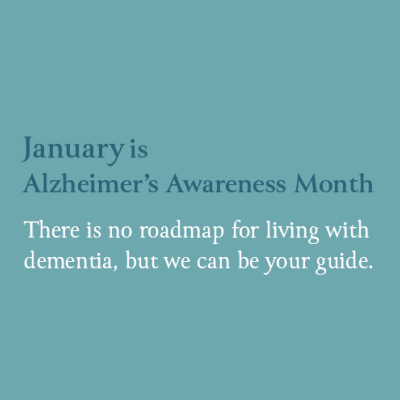 January is Alzheimer's Awareness Month: There is no roadmap for living with dementia, but we can be your guide.