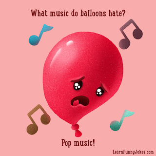 What music do balloons hate? Pop music!
