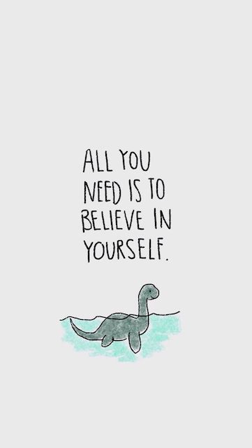 All you need is to believe in yourself.