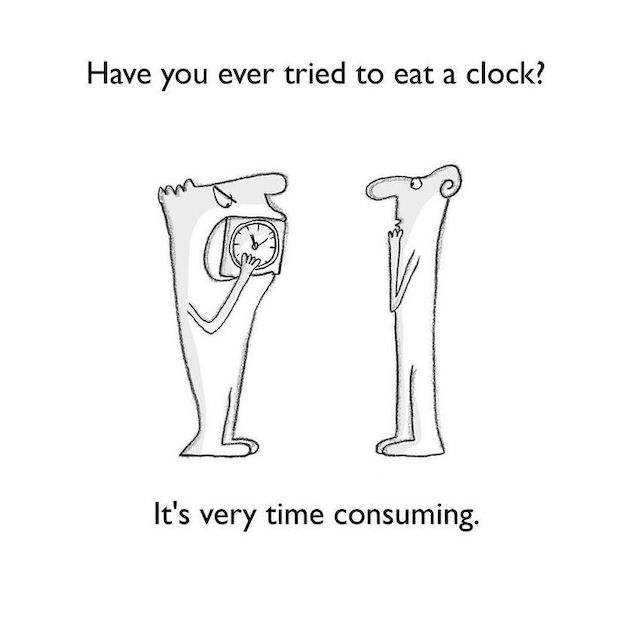 Have you ever tried to eat a clock? It's very time consuming.