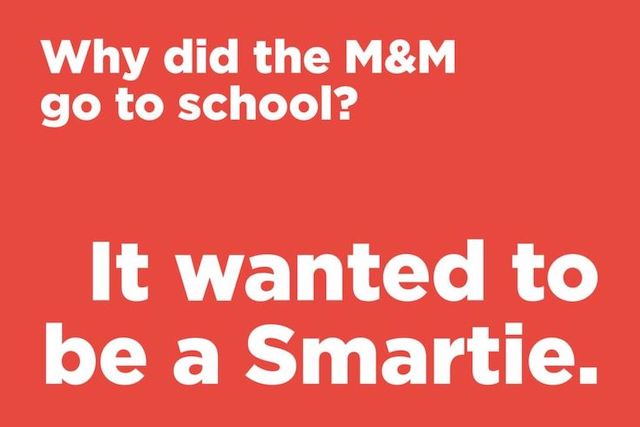 Why did the M&M go to school? It wanted to be a smartie.