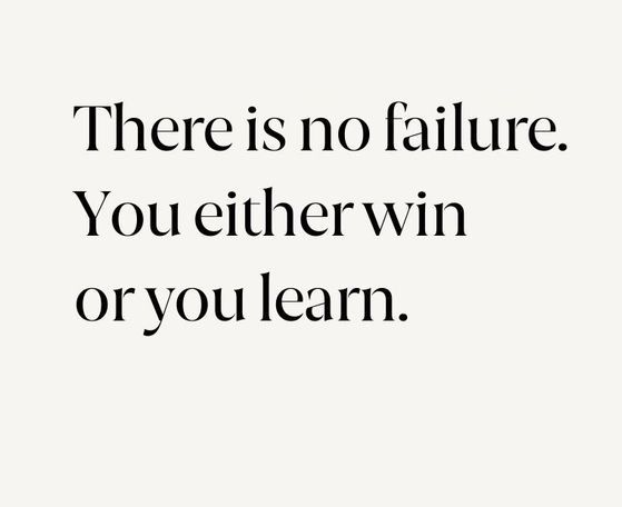 There is no failure. You either win or you learn.