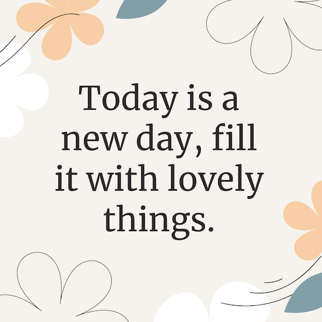 Today is a new day, fill it with lovely things.