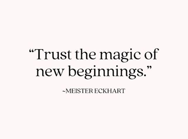 Trust the magic of new beginnings. -Meister Eckhart