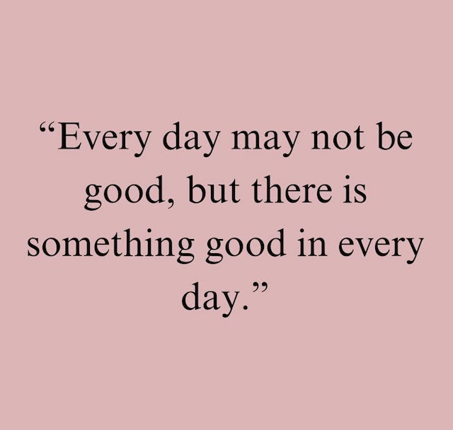 "Every day may not be good but there is something good in every day."