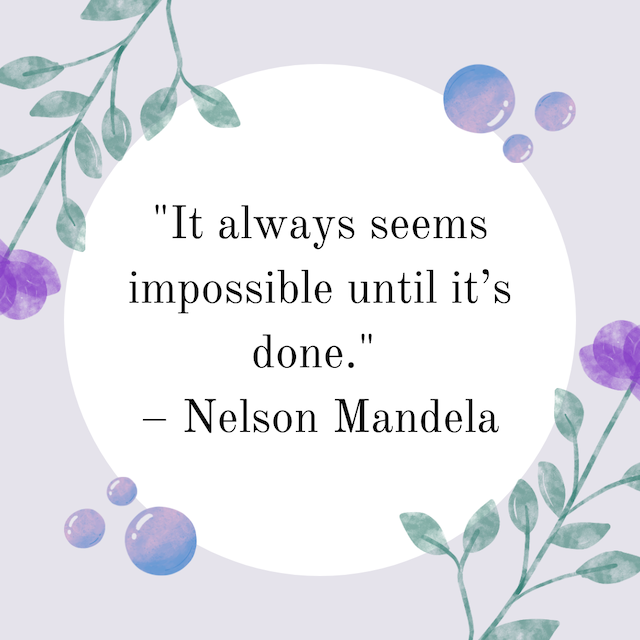 "It always seems impossible until it's done." - Nelson Mandela