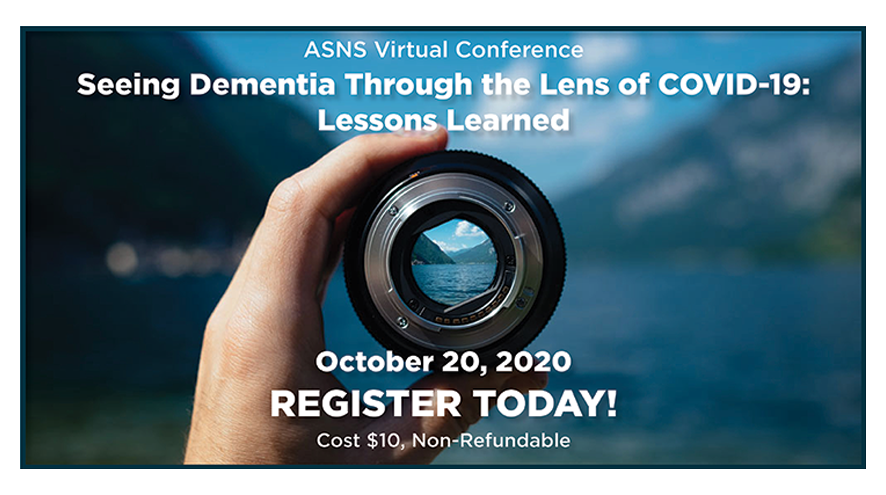 ASNS Virtual Conference. Seeing Dementia Through The Lens of COVID-19: Lessons Learned. October 20, 2020. Register today! Cost $10. Non-refundable.