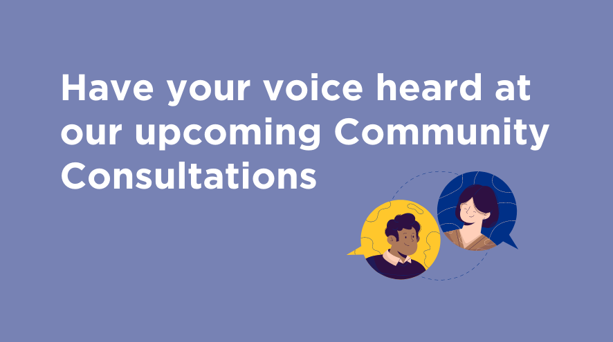 Have your voice heard at our upcoming Community Consultations