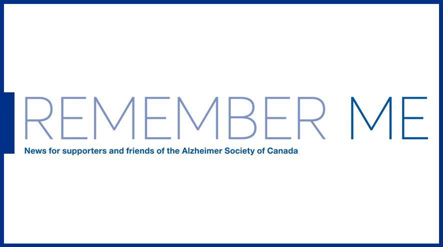 Remember Me: News for supporters and friends of the Alzheimer Society of Canada/