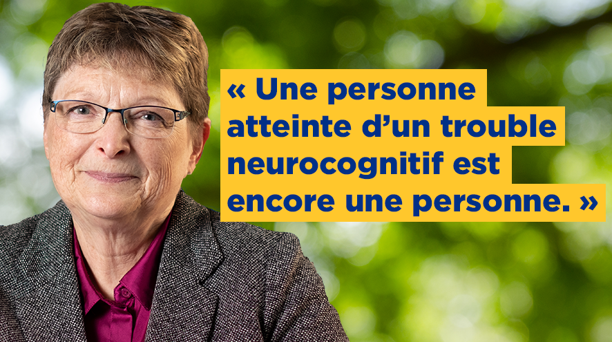 « Une personne atteinte d’un trouble neurocognitif est encore une personne. »