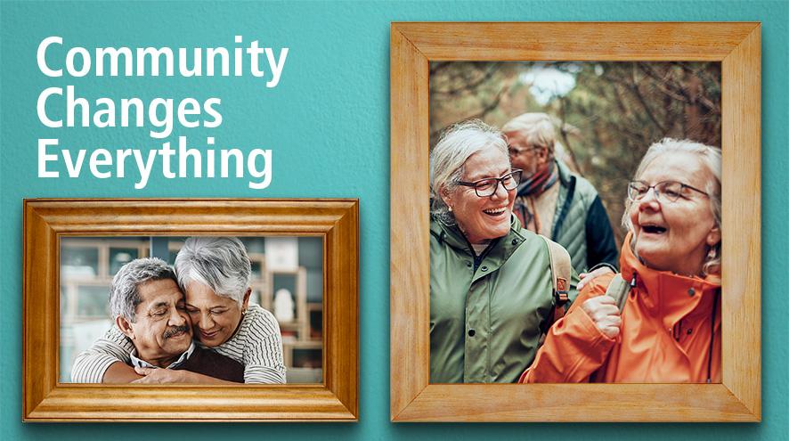 Two photo frames are visible. In the left frame, an image of a senior couple are seen, a woman and a man. The woman is hugging the man from behind; they both have their eyes closed and are smiling softly. In the right frame, an image of three seniors on a hike are seen. Two senior women are laughing. The words "Community Changes Everything" are seen on the left side of the image.