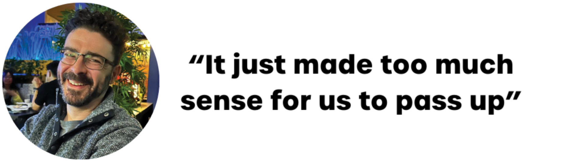 A photo of a smiling man with dark hair and glasses next to the quote, "It just made too much sense for us to pass up."