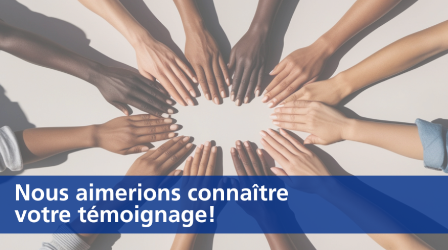 a circle of hands meeting in the middle with a banner across the bottom reading "Nous aimerions connaitre votre temoignage"